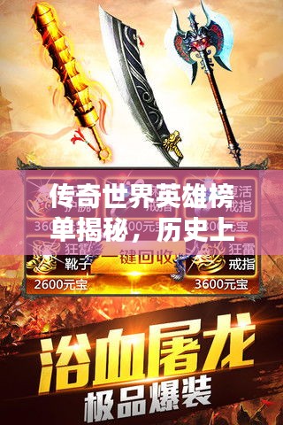 传奇世界英雄榜单揭秘，历史上的伟大英雄排名！