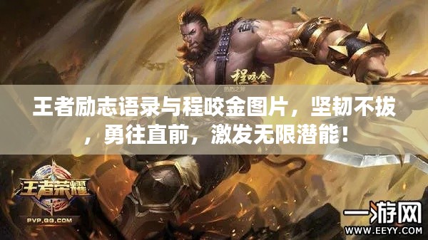 王者励志语录与程咬金图片，坚韧不拔，勇往直前，激发无限潜能！