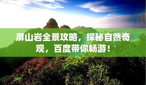 屏山岩全景攻略，探秘自然奇观，百度带你畅游！