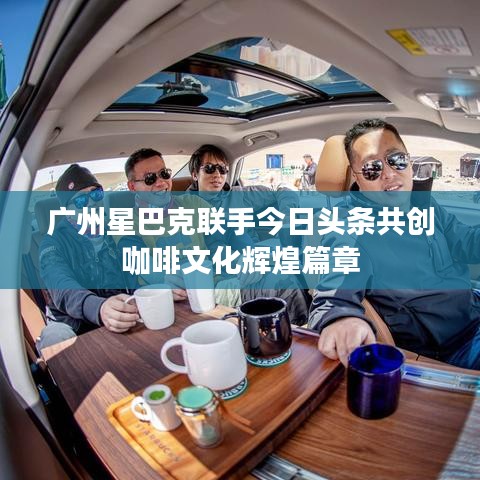 广州星巴克联手今日头条共创咖啡文化辉煌篇章