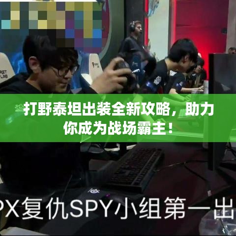 打野泰坦出装全新攻略，助力你成为战场霸主！