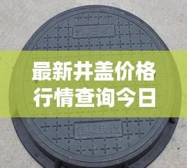 最新井盖价格行情查询今日更新