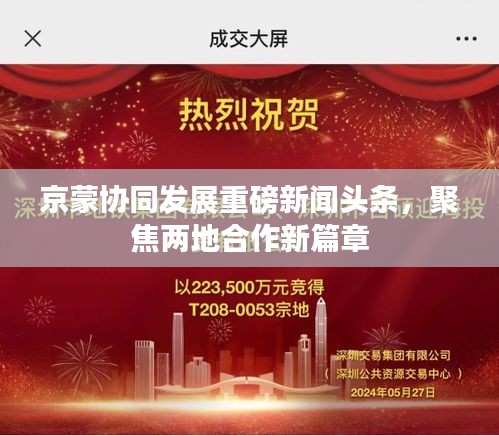 京蒙协同发展重磅新闻头条，聚焦两地合作新篇章