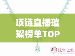 项链直播璀璨榜单TOP10揭秘，珠宝世界的闪耀明珠