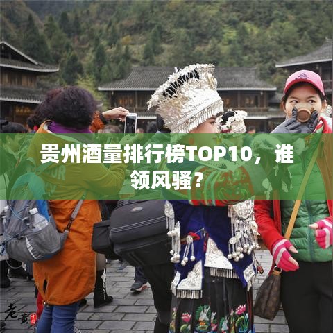 贵州酒量排行榜TOP10，谁领风骚？