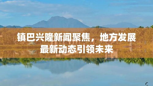 镇巴兴隆新闻聚焦，地方发展最新动态引领未来