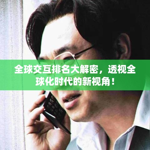 全球交互排名大解密，透视全球化时代的新视角！