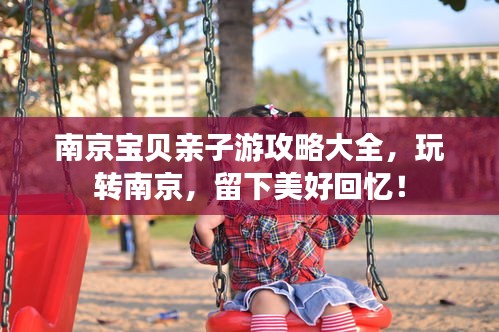 南京宝贝亲子游攻略大全，玩转南京，留下美好回忆！
