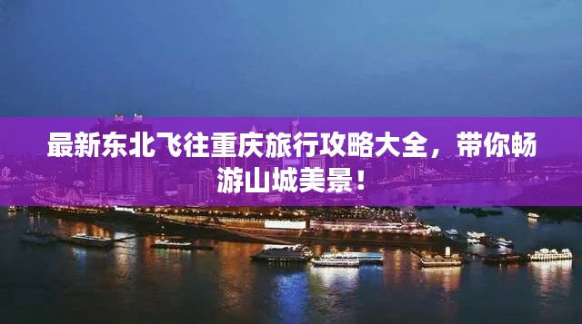 最新东北飞往重庆旅行攻略大全，带你畅游山城美景！