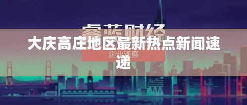 大庆高庄地区最新热点新闻速递
