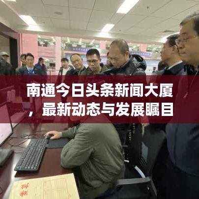 南通今日头条新闻大厦，最新动态与发展瞩目聚焦