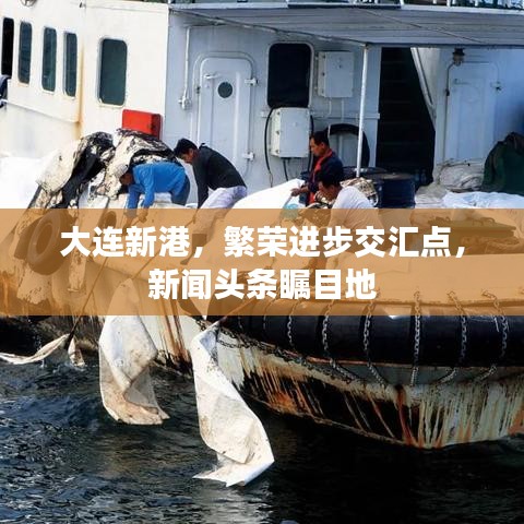 大连新港，繁荣进步交汇点，新闻头条瞩目地