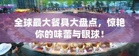 全球最大餐具大盘点，惊艳你的味蕾与眼球！