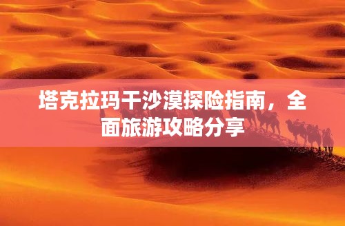塔克拉玛干沙漠探险指南，全面旅游攻略分享