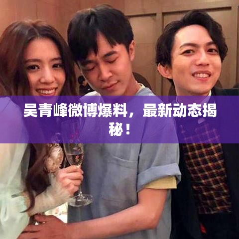 吴青峰微博爆料，最新动态揭秘！