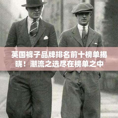 英国裤子品牌排名前十榜单揭晓！潮流之选尽在榜单之中