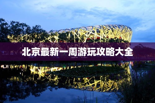 北京最新一周游玩攻略大全