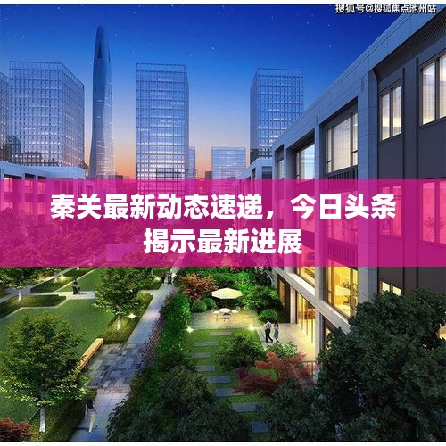 秦关最新动态速递，今日头条揭示最新进展