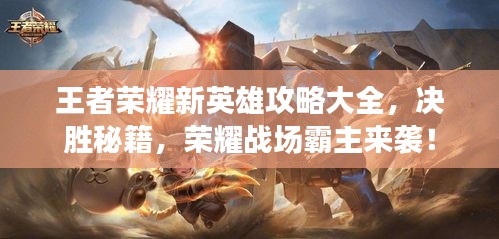王者荣耀新英雄攻略大全，决胜秘籍，荣耀战场霸主来袭！