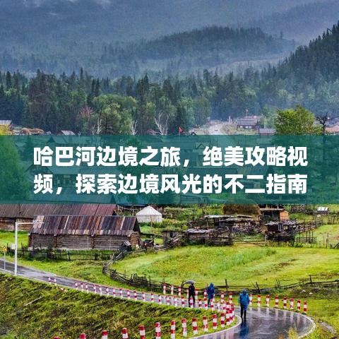 哈巴河边境之旅，绝美攻略视频，探索边境风光的不二指南