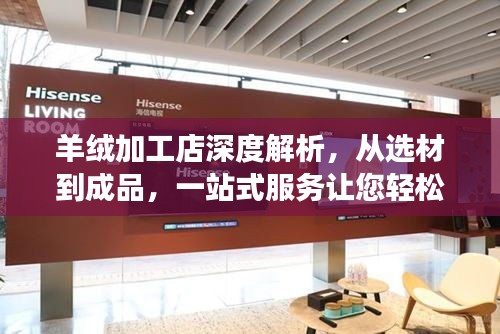 羊绒加工店深度解析，从选材到成品，一站式服务让您轻松拥有高品质羊绒制品！