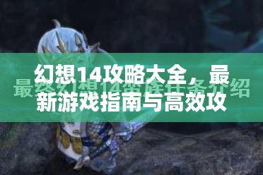 幻想14攻略大全，最新游戏指南与高效攻略技巧