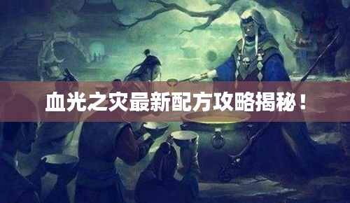 血光之灾最新配方攻略揭秘！