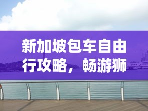 新加坡包车自由行攻略，畅游狮城全攻略！
