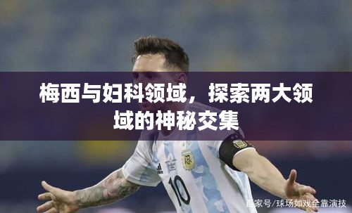 梅西与妇科领域，探索两大领域的神秘交集