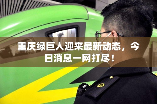 重庆绿巨人迎来最新动态，今日消息一网打尽！