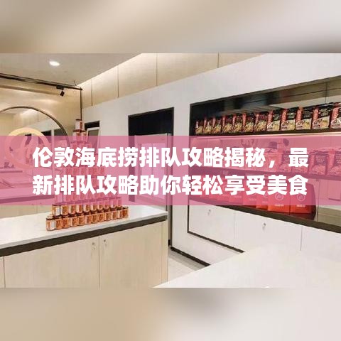 伦敦海底捞排队攻略揭秘，最新排队攻略助你轻松享受美食盛宴！