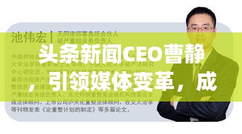 头条新闻CEO曹静，引领媒体变革，成就行业翘楚