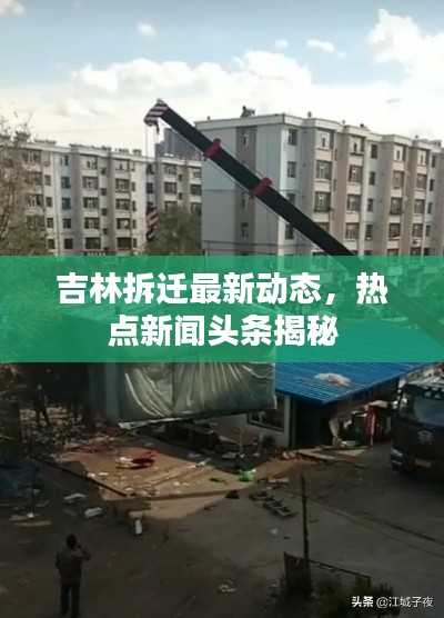 吉林拆迁最新动态，热点新闻头条揭秘