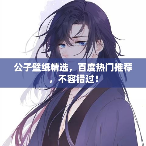 公子壁纸精选，百度热门推荐，不容错过！