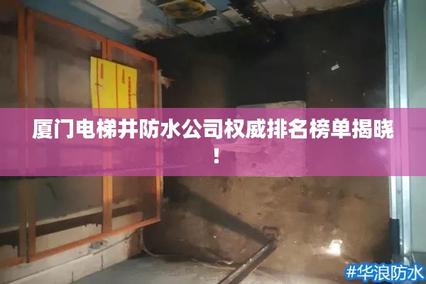 厦门电梯井防水公司权威排名榜单揭晓！