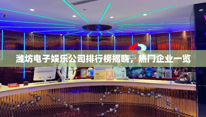 潍坊电子娱乐公司排行榜揭晓，热门企业一览
