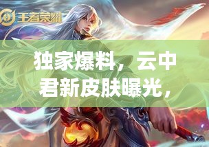 独家爆料，云中君新皮肤曝光，2025惊艳登场