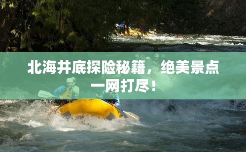 北海井底探险秘籍，绝美景点一网打尽！