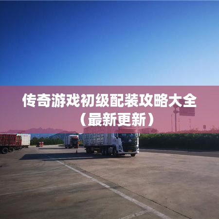 传奇游戏初级配装攻略大全（最新更新）
