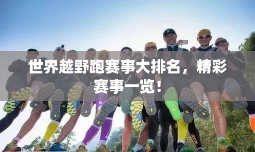 世界越野跑赛事大排名，精彩赛事一览！