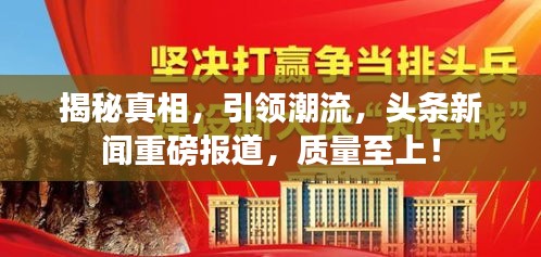 揭秘真相，引领潮流，头条新闻重磅报道，质量至上！