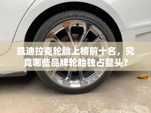 凯迪拉克轮胎上榜前十名，究竟哪些品牌轮胎独占鳌头？
