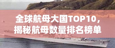 全球航母大国TOP10，揭秘航母数量排名榜单