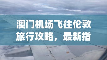 澳门机场飞往伦敦旅行攻略，最新指南助你轻松出行！