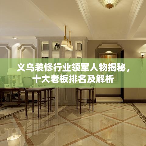 义乌装修行业领军人物揭秘，十大老板排名及解析