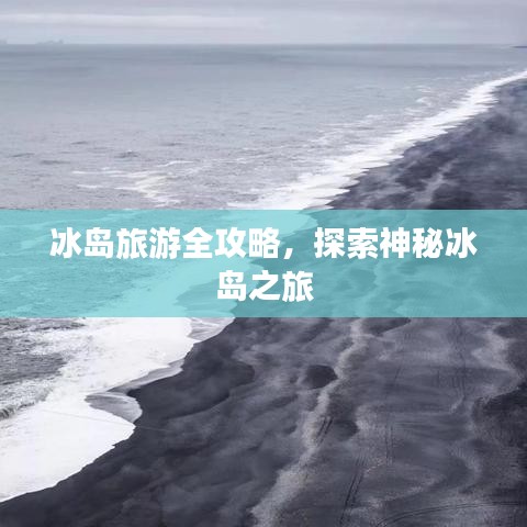 冰岛旅游全攻略，探索神秘冰岛之旅
