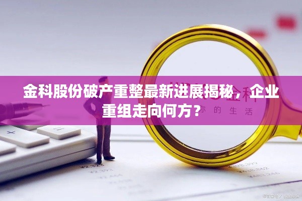 金科股份破产重整最新进展揭秘，企业重组走向何方？