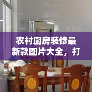 农村厨房装修最新款图片大全，打造现代舒适乡村厨房新风尚
