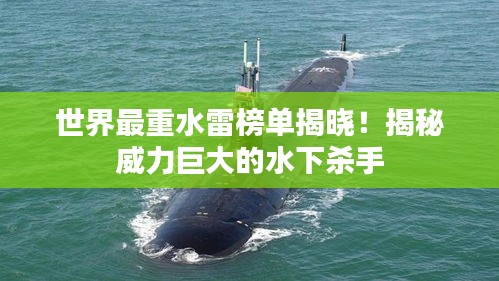 世界最重水雷榜单揭晓！揭秘威力巨大的水下杀手