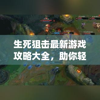 生死狙击最新游戏攻略大全，助你轻松登顶！